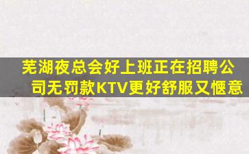 芜湖夜总会好上班正在招聘公司无罚款KTV更好舒服又惬意